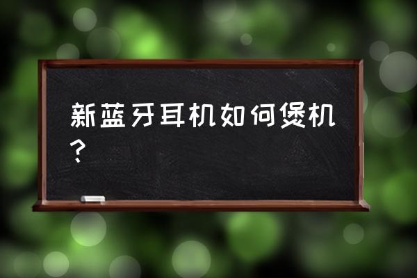 新买的无线蓝牙耳机怎么煲 新蓝牙耳机如何煲机？