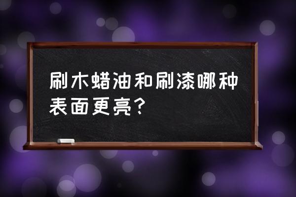 木头刷木蜡油要上底漆吗 刷木蜡油和刷漆哪种表面更亮？