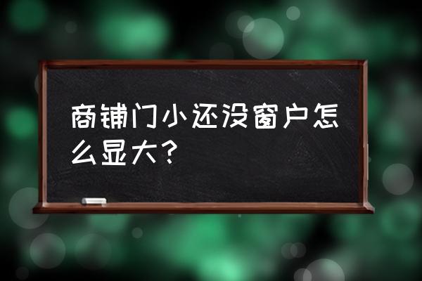 风水铺面门太小怎么办 商铺门小还没窗户怎么显大？