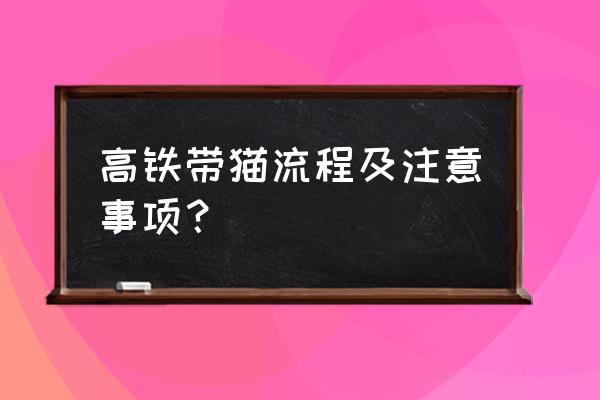 带猫上动车需要什么证件 高铁带猫流程及注意事项？