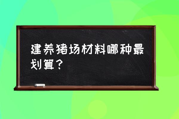 建养猪场需要哪些材料 建养猪场材料哪种最划算？