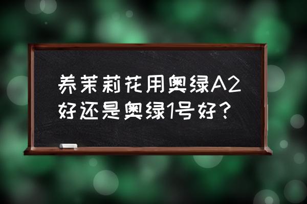 奥绿缓释肥是复合肥吗 养茉莉花用奥绿A2好还是奥绿1号好？