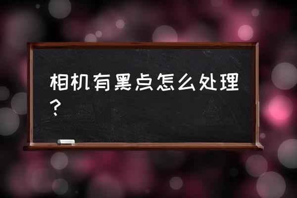 镜头有黑点用什么清除 相机有黑点怎么处理？