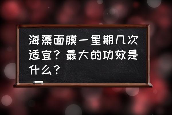 海藻面膜一星期做几次 海藻面膜一星期几次适宜？最大的功效是什么？