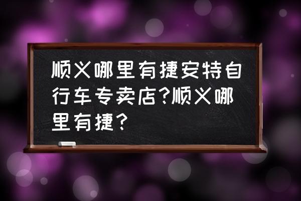 北京顺义区哪里卖童车自行车 顺义哪里有捷安特自行车专卖店?顺义哪里有捷？