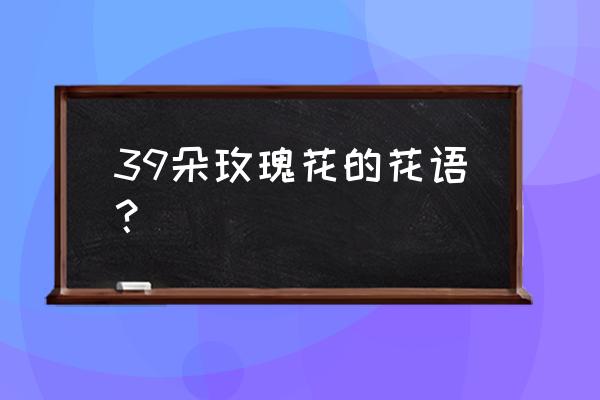 39朵蓝玫瑰代表什么意思 39朵玫瑰花的花语？