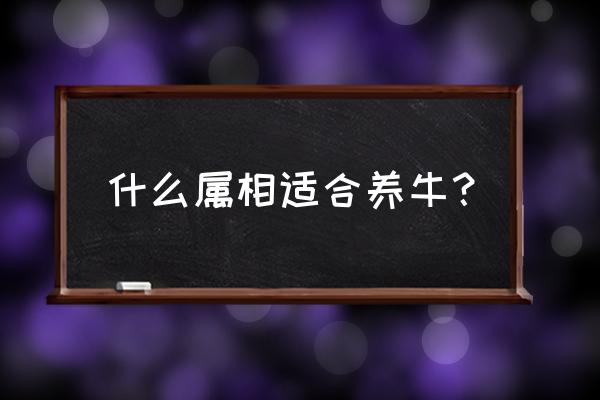 梦见梦养牛是怎么回事 什么属相适合养牛？