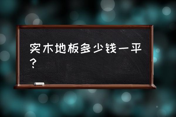 实木地板70平米需要多少钱 实木地板多少钱一平？