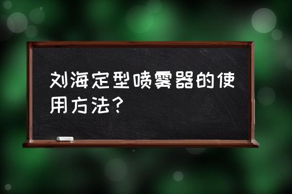 沈梦辰刘海用的什么定型喷雾 刘海定型喷雾器的使用方法？