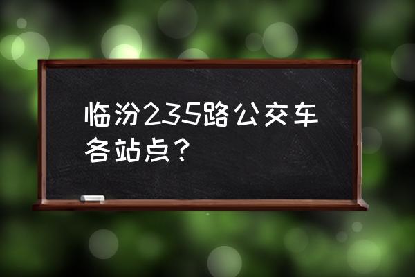 临汾广易驾校正规吗 临汾235路公交车各站点？