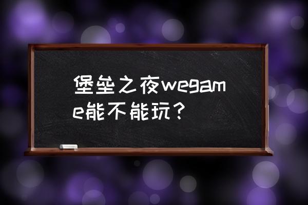 堡垒之夜什么时候登录手机 堡垒之夜wegame能不能玩？