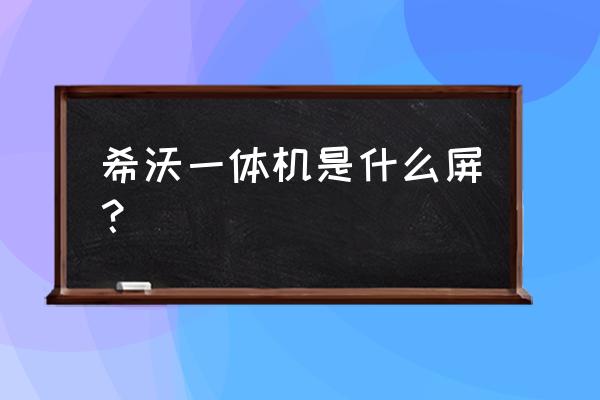 希沃一体机是电容屏吗 希沃一体机是什么屏？