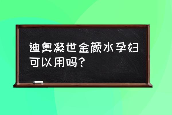 迪奥的爽肤水孕妇能用吗 迪奥凝世金颜水孕妇可以用吗？