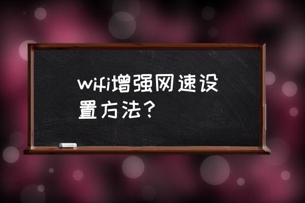 如何能增加路由器的带宽 wifi增强网速设置方法？