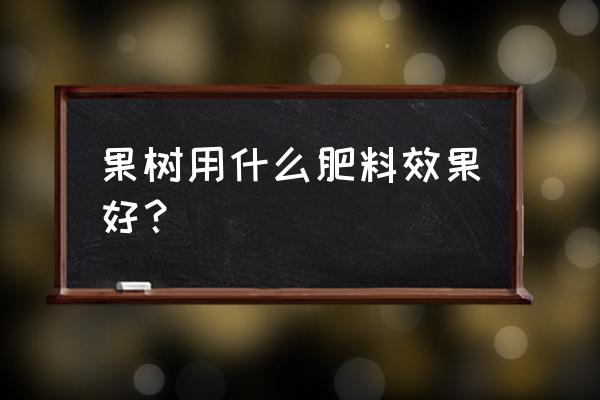 果树浇水时掺一些有机肥可以吗 果树用什么肥料效果好？