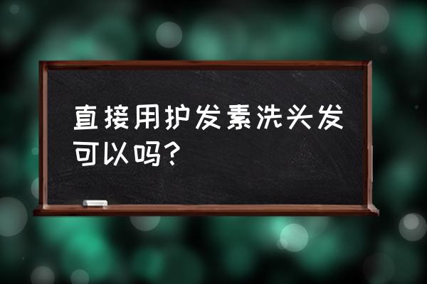 护发素是不是可以 直接用护发素洗头发可以吗？