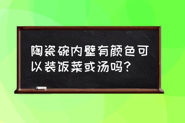 碗内里是蓝色花纹的能用吗 陶瓷碗内壁有颜色可以装饭菜或汤吗？