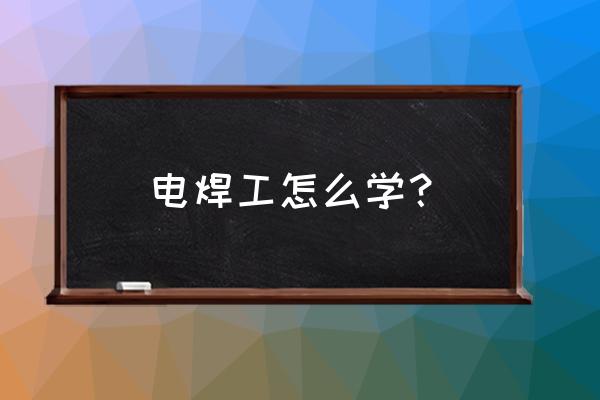 咸宁有学电焊的地方吗 电焊工怎么学？