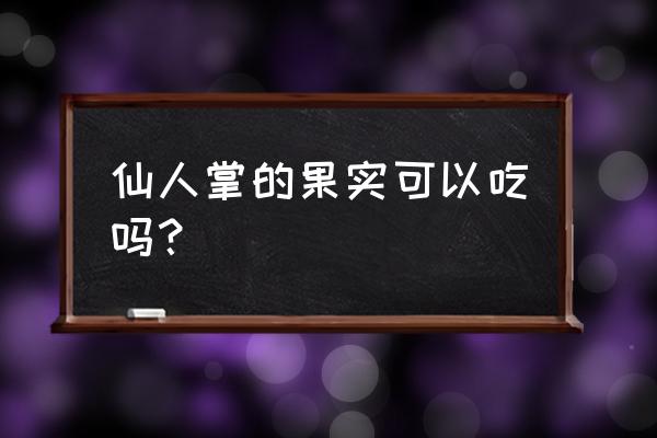 所有的仙人掌果都可以吃吗 仙人掌的果实可以吃吗？