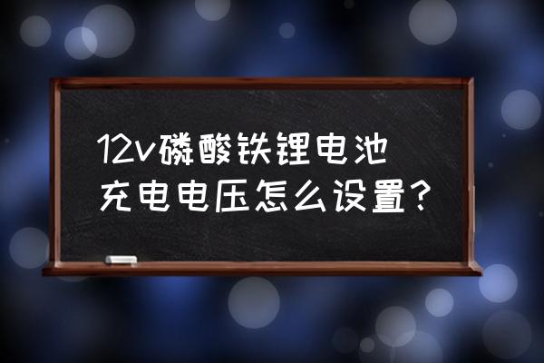 磷酸铁锂充电器如何提压 12v磷酸铁锂电池充电电压怎么设置？