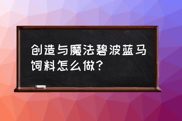 创造与魔法在哪里蓝马饲料 创造与魔法碧波蓝马饲料怎么做？