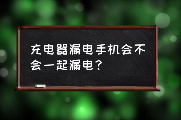 充电器漏电会影响手机吗 充电器漏电手机会不会一起漏电？