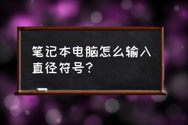 笔记本电脑上直径符号怎么打出来 笔记本电脑怎么输入直径符号？