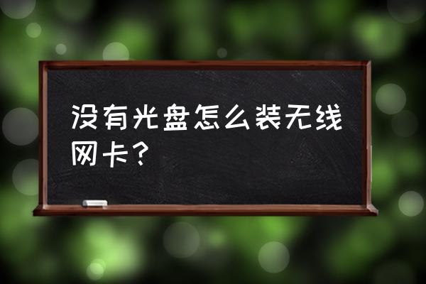 无线网卡没光驱怎么使用 没有光盘怎么装无线网卡？