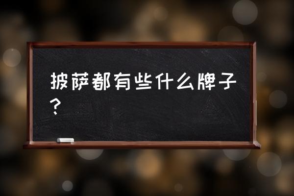 固原哪家的披萨最好吃 披萨都有些什么牌子？