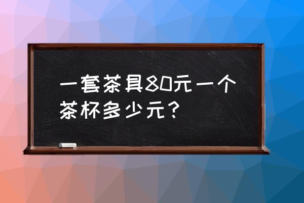 茶具茶具一套多少钱 一套茶具80元一个茶杯多少元？