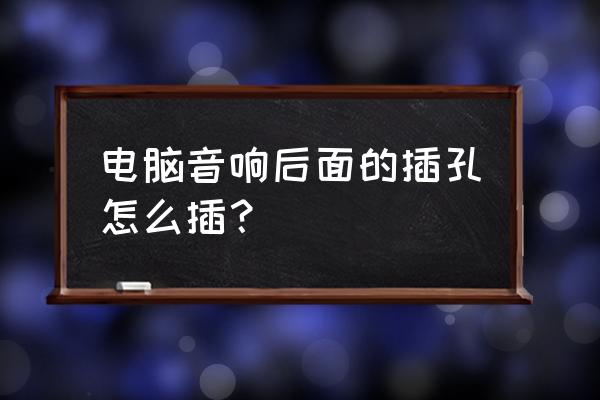 电脑音箱插孔怎么插 电脑音响后面的插孔怎么插？