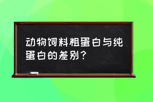 饲料里面的蛋白是什么意思 动物饲料粗蛋白与纯蛋白的差别？