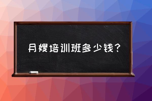 月嫂培训班大概学费多少钱 月嫂培训班多少钱？