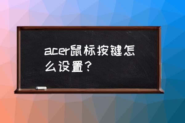 鼠标设置在哪英文版 acer鼠标按键怎么设置？