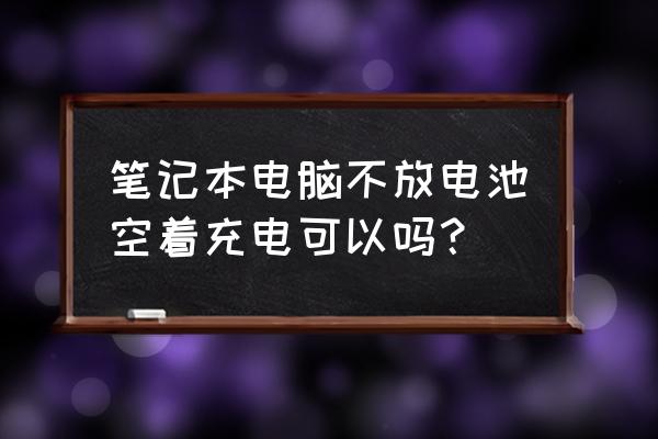 充电中的笔记本还需要插电池吗 笔记本电脑不放电池空着充电可以吗？