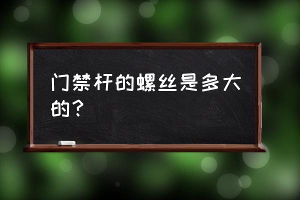 遵义哪里有卖门禁花杆 门禁杆的螺丝是多大的？