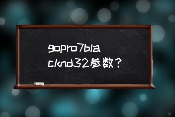 gopro7镜头需要贴膜吗 gopro7blacknd32参数？