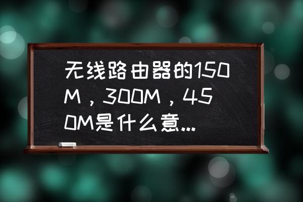 路由器后面的450m是什么意思 无线路由器的150M，300M，450M是什么意思？有什么区别？