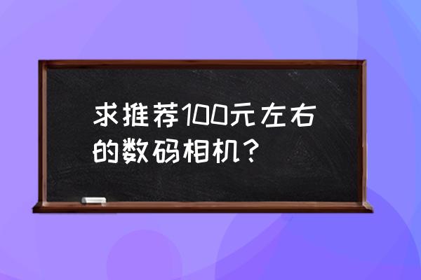 天猫数码相机售价多少 求推荐100元左右的数码相机？