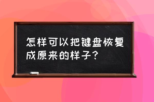 如何恢复原来的键盘模式 怎样可以把键盘恢复成原来的样子？