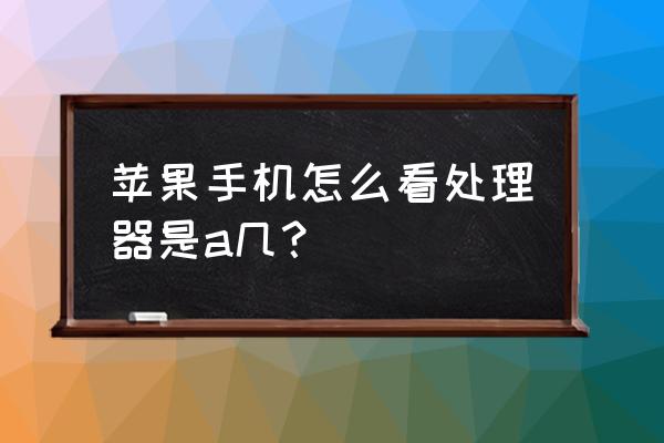 苹果8plus怎么查cpu型号 苹果手机怎么看处理器是a几？