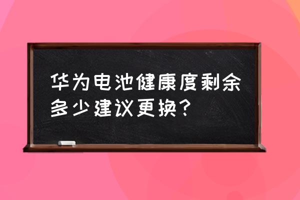 华为手机电池寿命多少要换 华为电池健康度剩余多少建议更换？