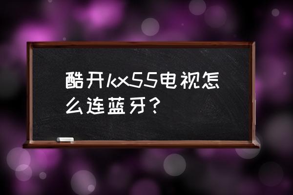 酷开电视如何开启蓝牙耳机 酷开kx55电视怎么连蓝牙？