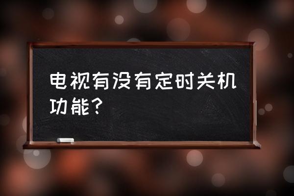 海信智能电视怎么睡眠关机 电视有没有定时关机功能？