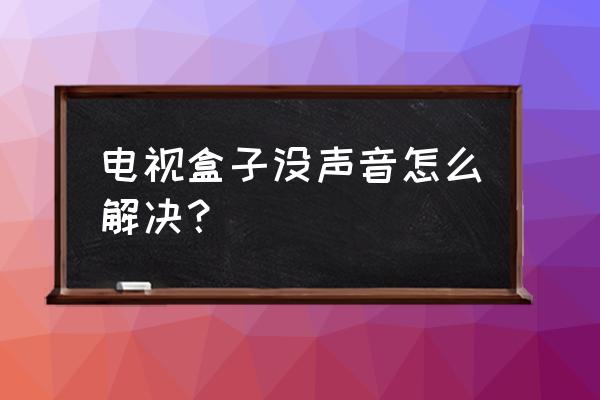 电视盒子放电视没有声音了怎么办 电视盒子没声音怎么解决？