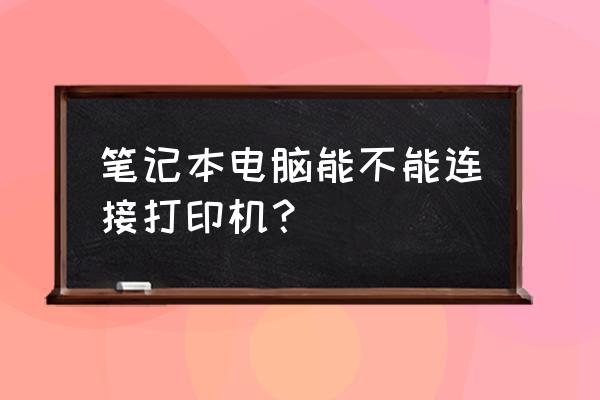 笔记本电脑有发连打印机吗 笔记本电脑能不能连接打印机？