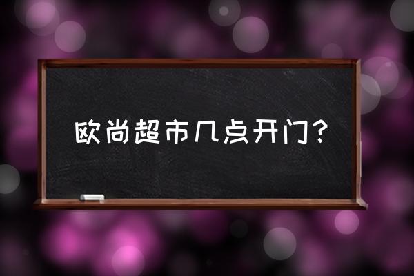 连云港有欧尚超市吗? 欧尚超市几点开门？