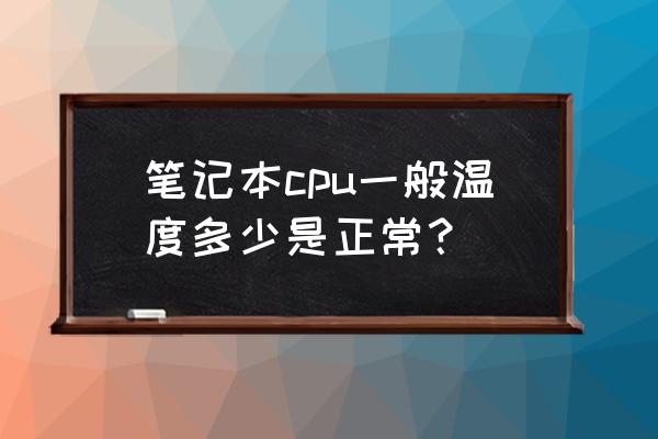 笔记本cpu多少温度正常 笔记本cpu一般温度多少是正常？