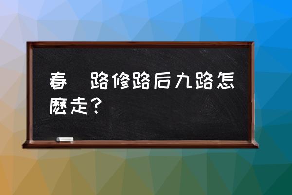 谁知道从潍坊坐车哪辆车路过冶源 春鳶路修路后九路怎麽走？