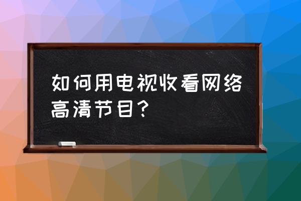 智能电视怎么看超清电视台的频道 如何用电视收看网络高清节目？